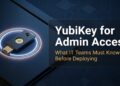 Hardware Security Keys for Admin Access: What IT Teams Need to Know Before Deploying YubiKey