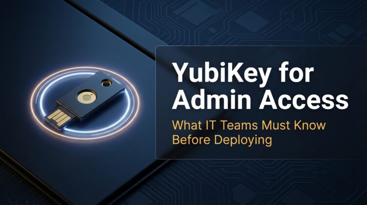 Hardware Security Keys for Admin Access: What IT Teams Need to Know Before Deploying YubiKey